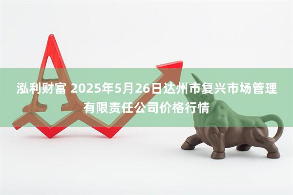 泓利财富 2025年5月26日达州市复兴市场管理有限责任公司价格行情
