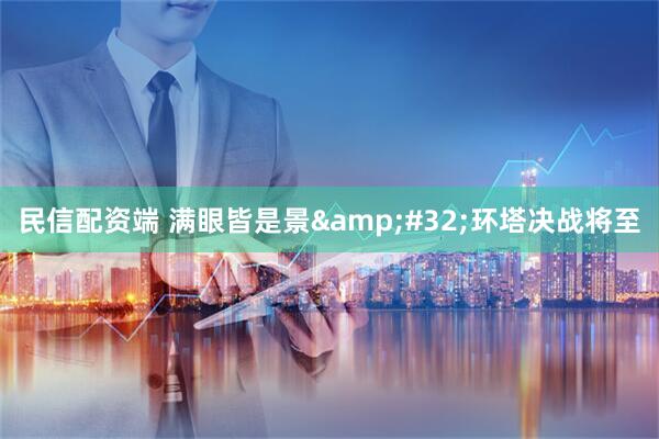 民信配资端 满眼皆是景&#32;环塔决战将至