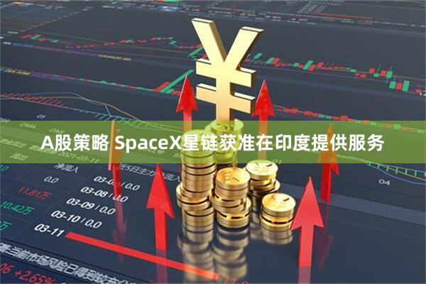 A股策略 SpaceX星链获准在印度提供服务