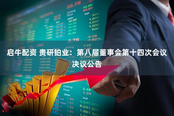 启牛配资 贵研铂业：第八届董事会第十四次会议决议公告