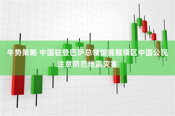 牛势策略 中国驻登巴萨总领馆提醒领区中国公民注意防范地震灾害