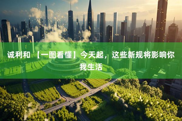 诚利和 【一图看懂】今天起，这些新规将影响你我生活