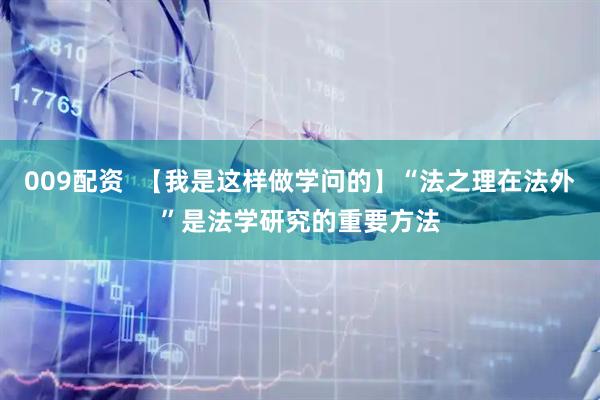 009配资  【我是这样做学问的】“法之理在法外”是法学研究的重要方法