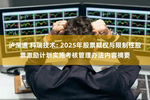 泸深通 科瑞技术: 2025年股票期权与限制性股票激励计划实施考核管理办法内容摘要