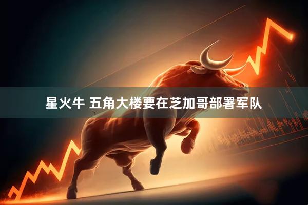 星火牛 五角大楼要在芝加哥部署军队
