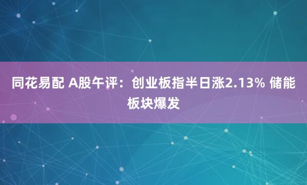 同花易配 A股午评：创业板指半日涨2.13% 储能板块爆发