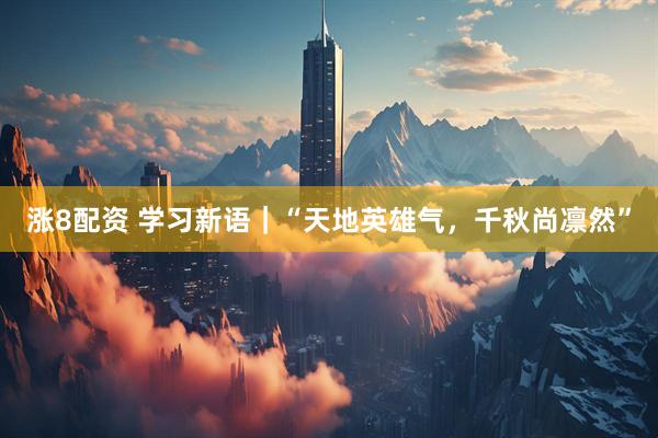 涨8配资 学习新语｜“天地英雄气，千秋尚凛然”