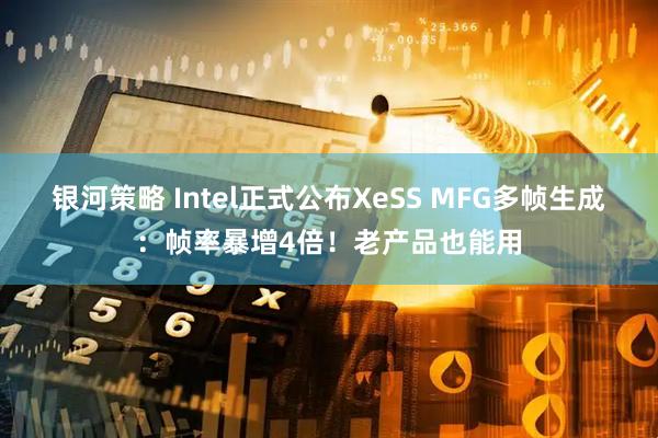 银河策略 Intel正式公布XeSS MFG多帧生成:帧率暴增4倍!老产品也能用